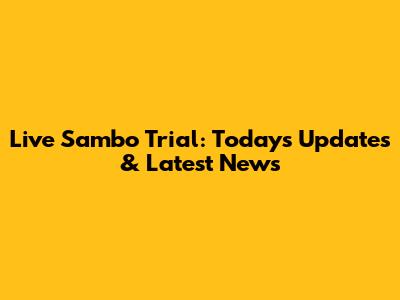 Live Sambo Trial: Today's Updates & Latest News