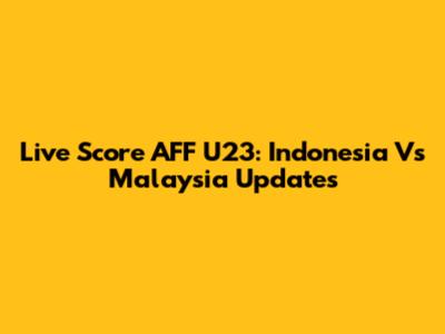 Live Score AFF U23: Indonesia Vs Malaysia Updates