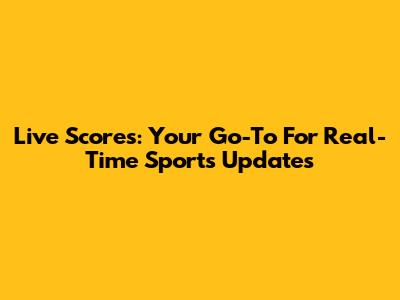 Live Scores: Your Go-To For Real-Time Sports Updates