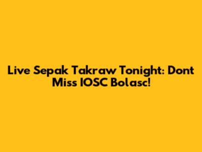 Live Sepak Takraw Tonight: Don't Miss IOSC Bolasc!