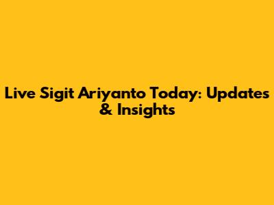 Live Sigit Ariyanto Today: Updates & Insights