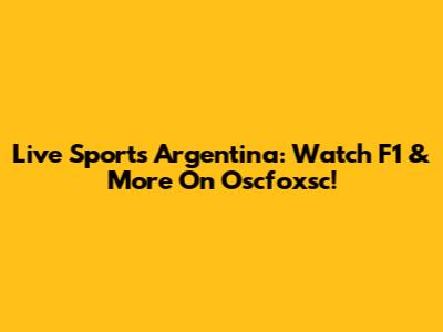 Live Sports Argentina: Watch F1 & More On Oscfoxsc!