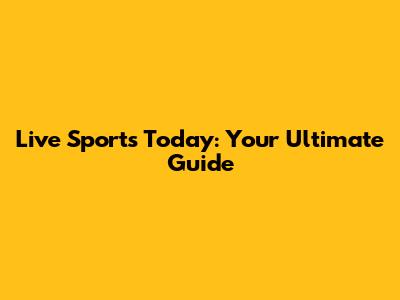 Live Sports Today: Your Ultimate Guide