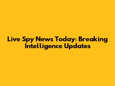 Live Spy News Today: Breaking Intelligence Updates