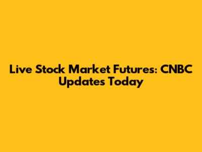 Live Stock Market Futures: CNBC Updates Today