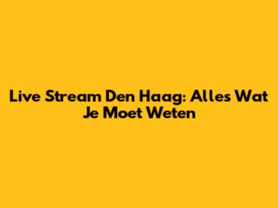 Live Stream Den Haag: Alles Wat Je Moet Weten