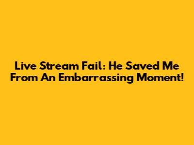 Live Stream Fail: He Saved Me From An Embarrassing Moment!
