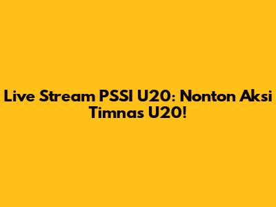 Live Stream PSSI U20: Nonton Aksi Timnas U20!