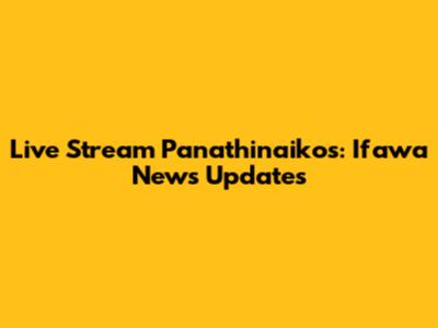 Live Stream Panathinaikos: Ifawa News Updates