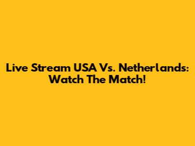 Live Stream USA Vs. Netherlands: Watch The Match!