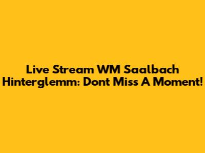 Live Stream WM Saalbach Hinterglemm: Don't Miss A Moment!