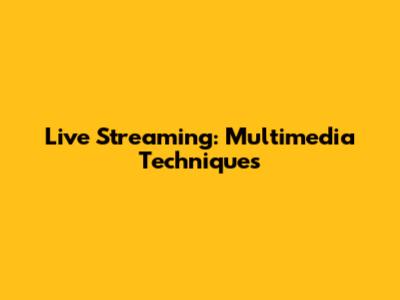 Live Streaming: Multimedia Techniques