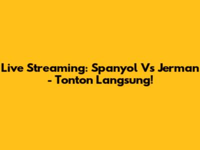 Live Streaming: Spanyol Vs Jerman - Tonton Langsung!