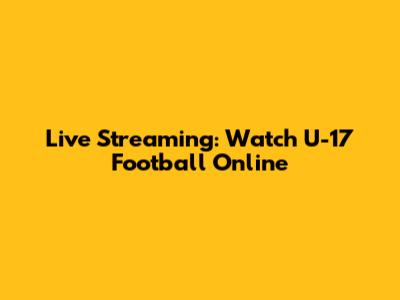Live Streaming: Watch U-17 Football Online