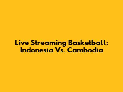Live Streaming Basketball: Indonesia Vs. Cambodia