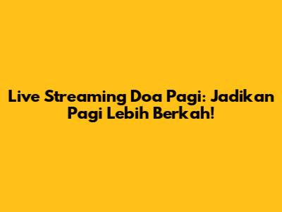 Live Streaming Doa Pagi: Jadikan Pagi Lebih Berkah!
