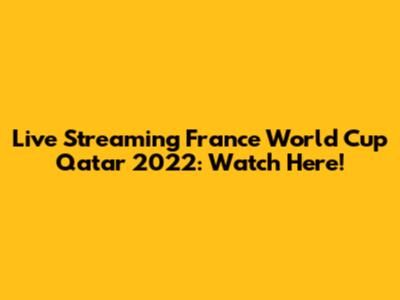Live Streaming France World Cup Qatar 2022: Watch Here!
