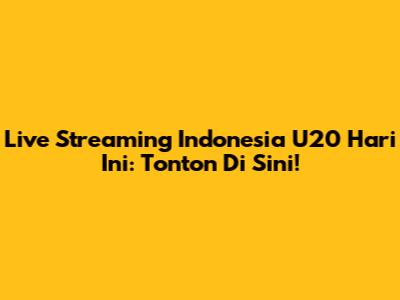 Live Streaming Indonesia U20 Hari Ini: Tonton Di Sini!