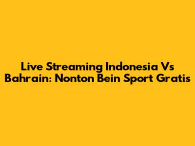 Live Streaming Indonesia Vs Bahrain: Nonton Bein Sport Gratis