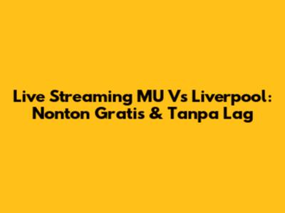 Live Streaming MU Vs Liverpool: Nonton Gratis & Tanpa Lag