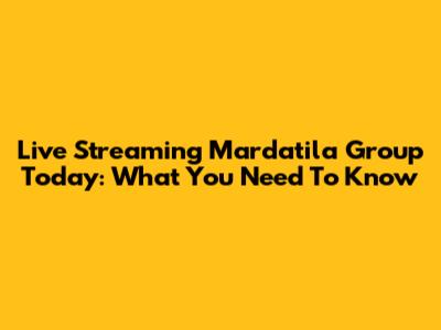 Live Streaming Mardatila Group Today: What You Need To Know