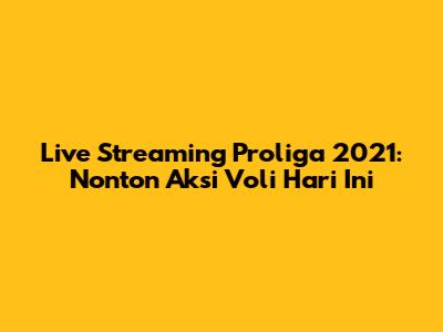 Live Streaming Proliga 2021: Nonton Aksi Voli Hari Ini