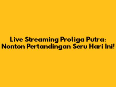 Live Streaming Proliga Putra: Nonton Pertandingan Seru Hari Ini!