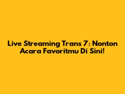 Live Streaming Trans 7: Nonton Acara Favoritmu Di Sini!