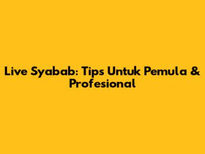 Live Syabab: Tips Untuk Pemula & Profesional
