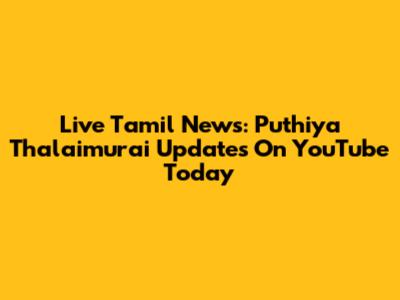 Live Tamil News: Puthiya Thalaimurai Updates On YouTube Today