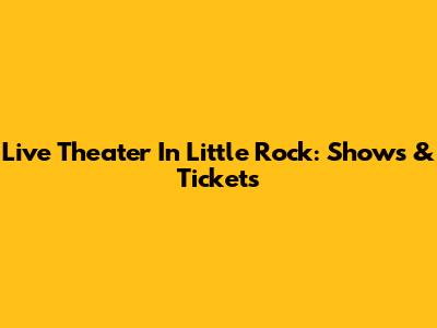 Live Theater In Little Rock: Shows & Tickets