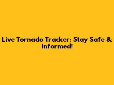 Live Tornado Tracker: Stay Safe & Informed!