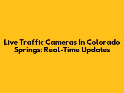 Live Traffic Cameras In Colorado Springs: Real-Time Updates