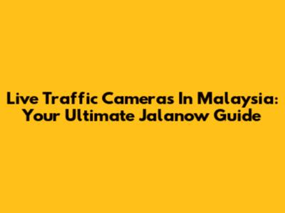 Live Traffic Cameras In Malaysia: Your Ultimate Jalanow Guide
