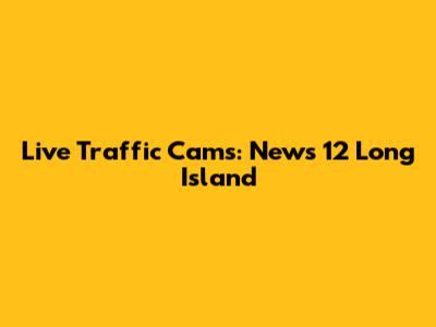 Live Traffic Cams: News 12 Long Island