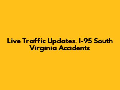 Live Traffic Updates: I-95 South Virginia Accidents