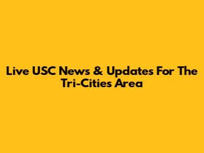 Live USC News & Updates For The Tri-Cities Area