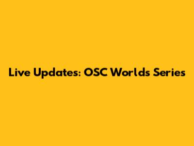 Live Updates: OSC Worlds Series