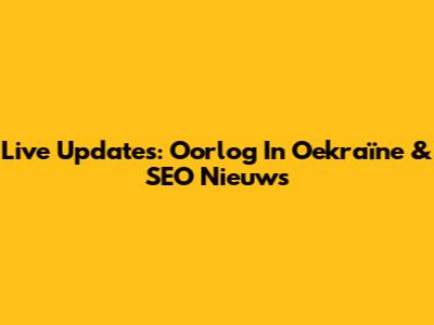 Live Updates: Oorlog In Oekraïne & SEO Nieuws