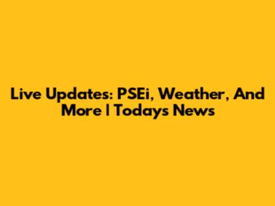 Live Updates: PSEi, Weather, And More | Today's News