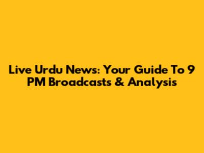 Live Urdu News: Your Guide To 9 PM Broadcasts & Analysis