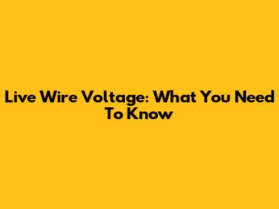 Live Wire Voltage: What You Need To Know