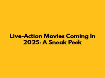 Live-Action Movies Coming In 2025: A Sneak Peek
