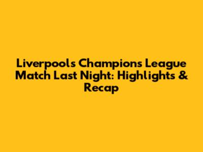 Liverpool's Champions League Match Last Night: Highlights & Recap