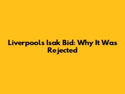 Liverpool's Isak Bid: Why It Was Rejected