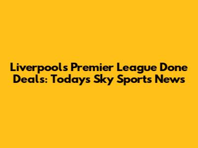 Liverpool's Premier League Done Deals: Today's Sky Sports News