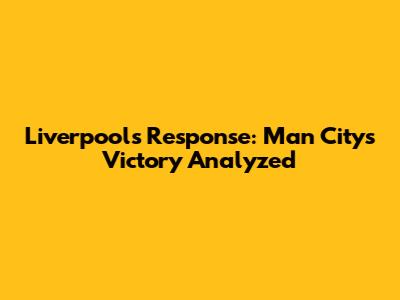 Liverpool's Response: Man City's Victory Analyzed
