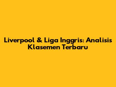 Liverpool & Liga Inggris: Analisis Klasemen Terbaru