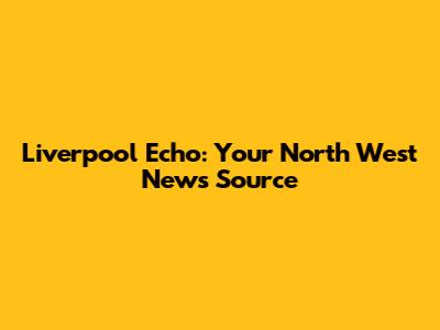 Liverpool Echo: Your North West News Source