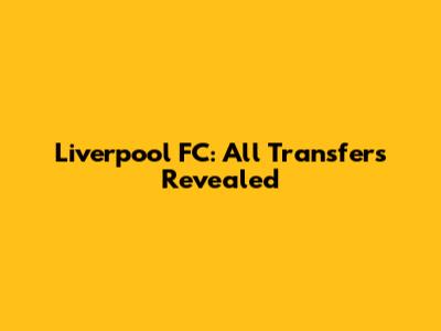 Liverpool FC: All Transfers Revealed